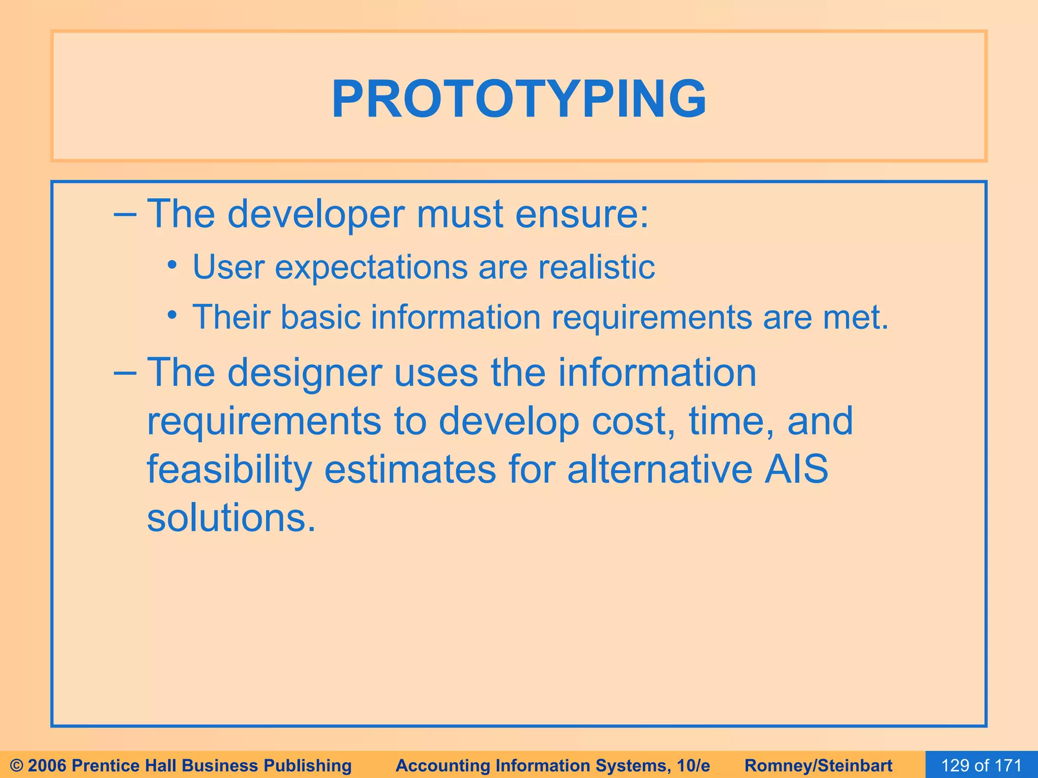 PROTOTYPING The developer must ensure: User expectations are realistic Their basic information requirements are met. The designer uses the information requirements to develop cost, time, and feasibility estimates for alternative AIS solutions. 