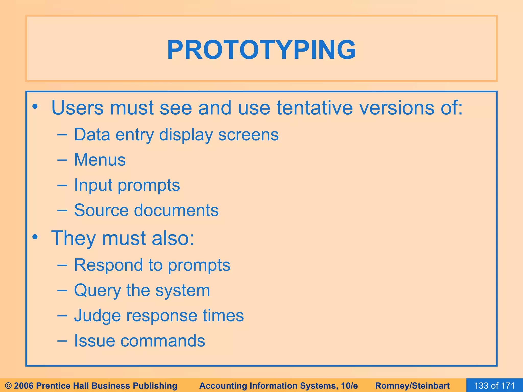 PROTOTYPING Users must see and use tentative versions of: Data entry display screens Menus Input prompts Source documents They must also: Respond to prompts Query the system Judge response times Issue commands 