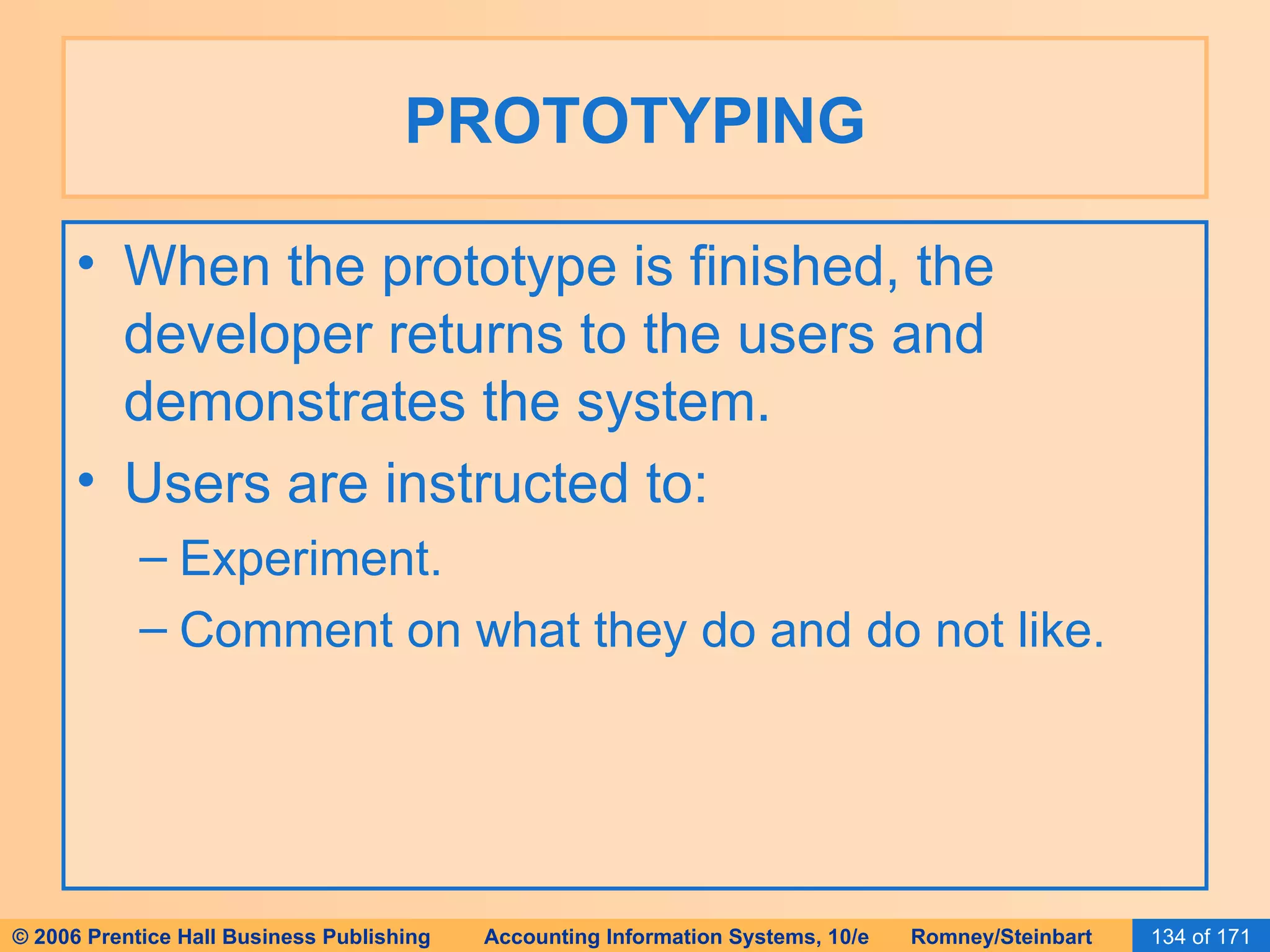 PROTOTYPING When the prototype is finished, the developer returns to the users and demonstrates the system.  Users are instructed to: Experiment. Comment on what they do and do not like. 