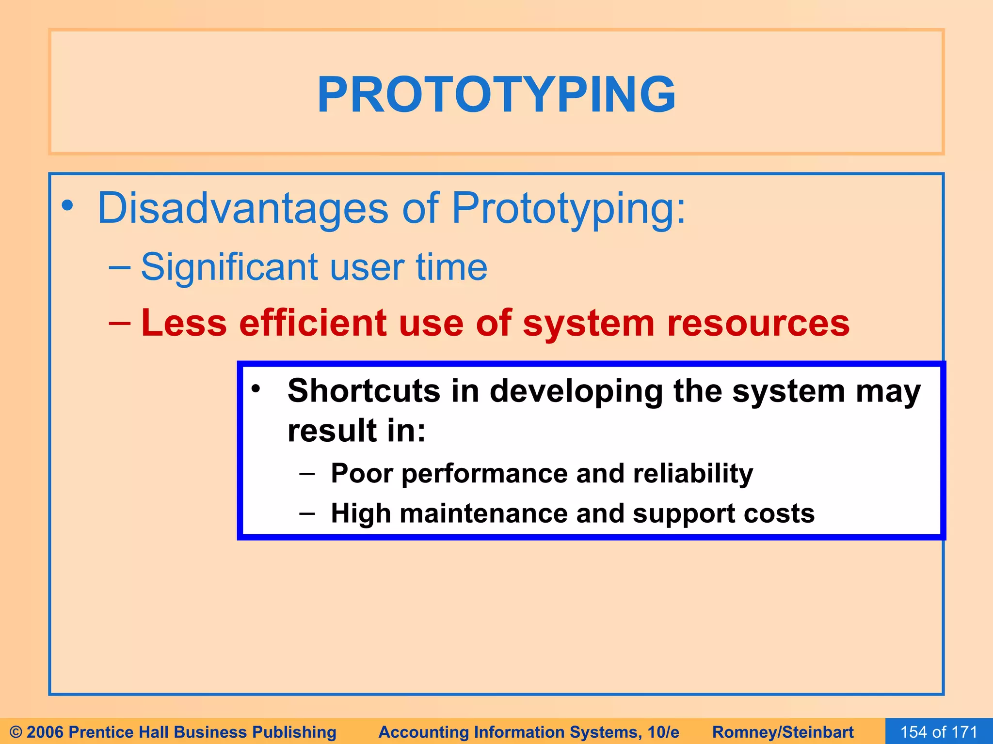 PROTOTYPING Disadvantages of Prototyping: Significant user time Less efficient use of system resources Shortcuts in developing the system may result in: Poor performance and reliability High maintenance and support costs 