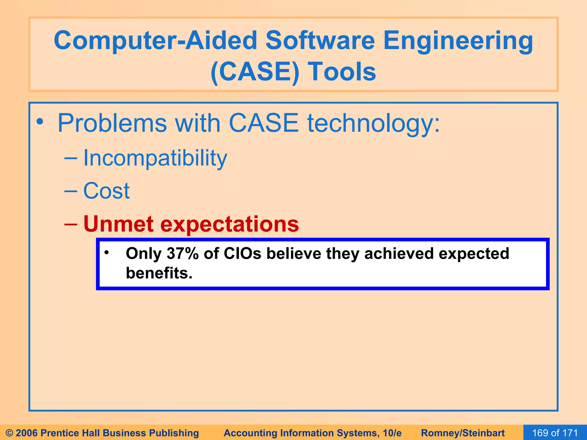 Computer-Aided Software Engineering (CASE) Tools Problems with CASE technology: Incompatibility Cost Unmet expectations Only 37% of CIOs believe they achieved expected benefits. 