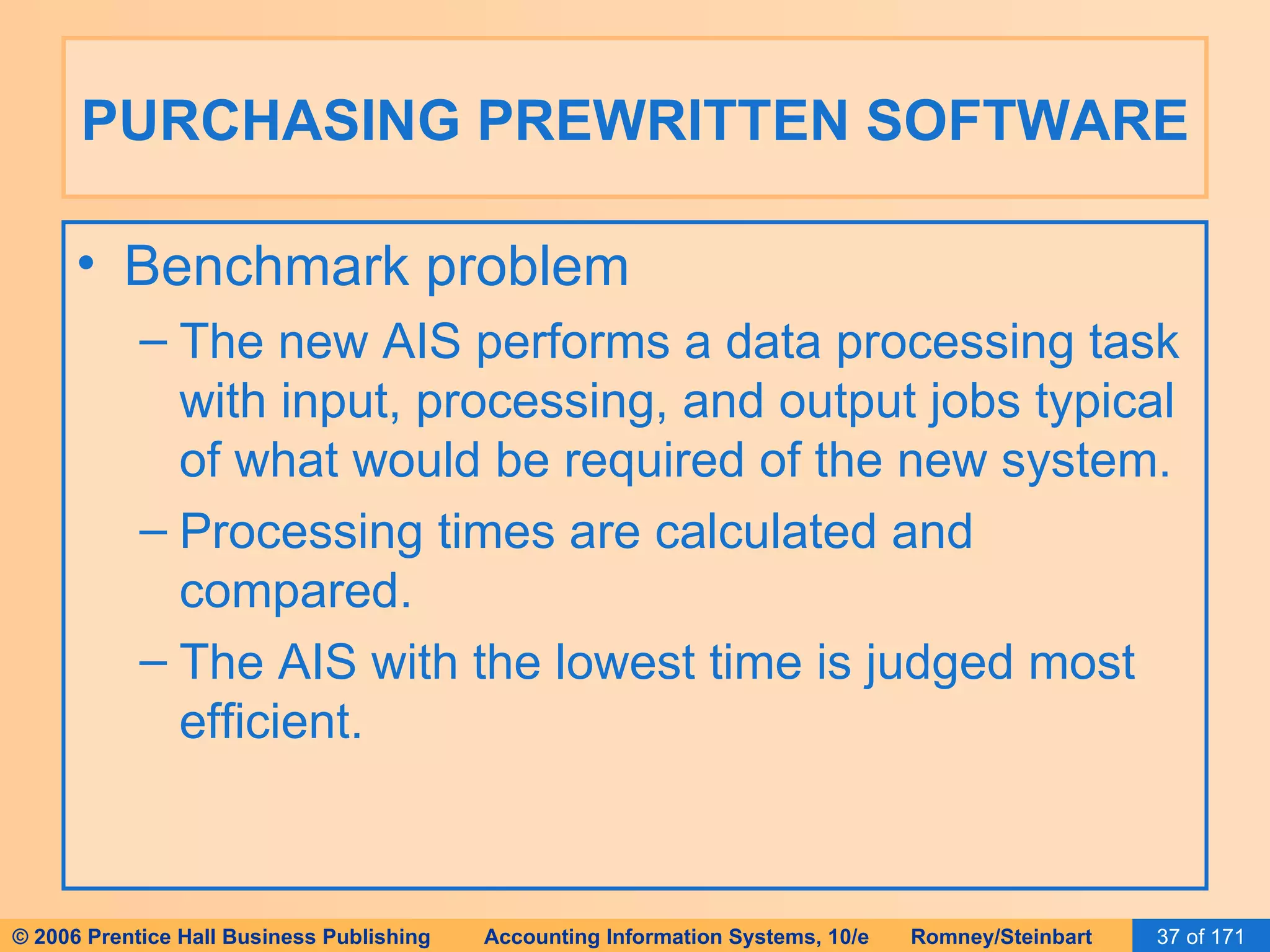 PURCHASING PREWRITTEN SOFTWARE Benchmark problem The new AIS performs a data processing task with input, processing, and output jobs typical of what would be required of the new system. Processing times are calculated and compared. The AIS with the lowest time is judged most efficient. 