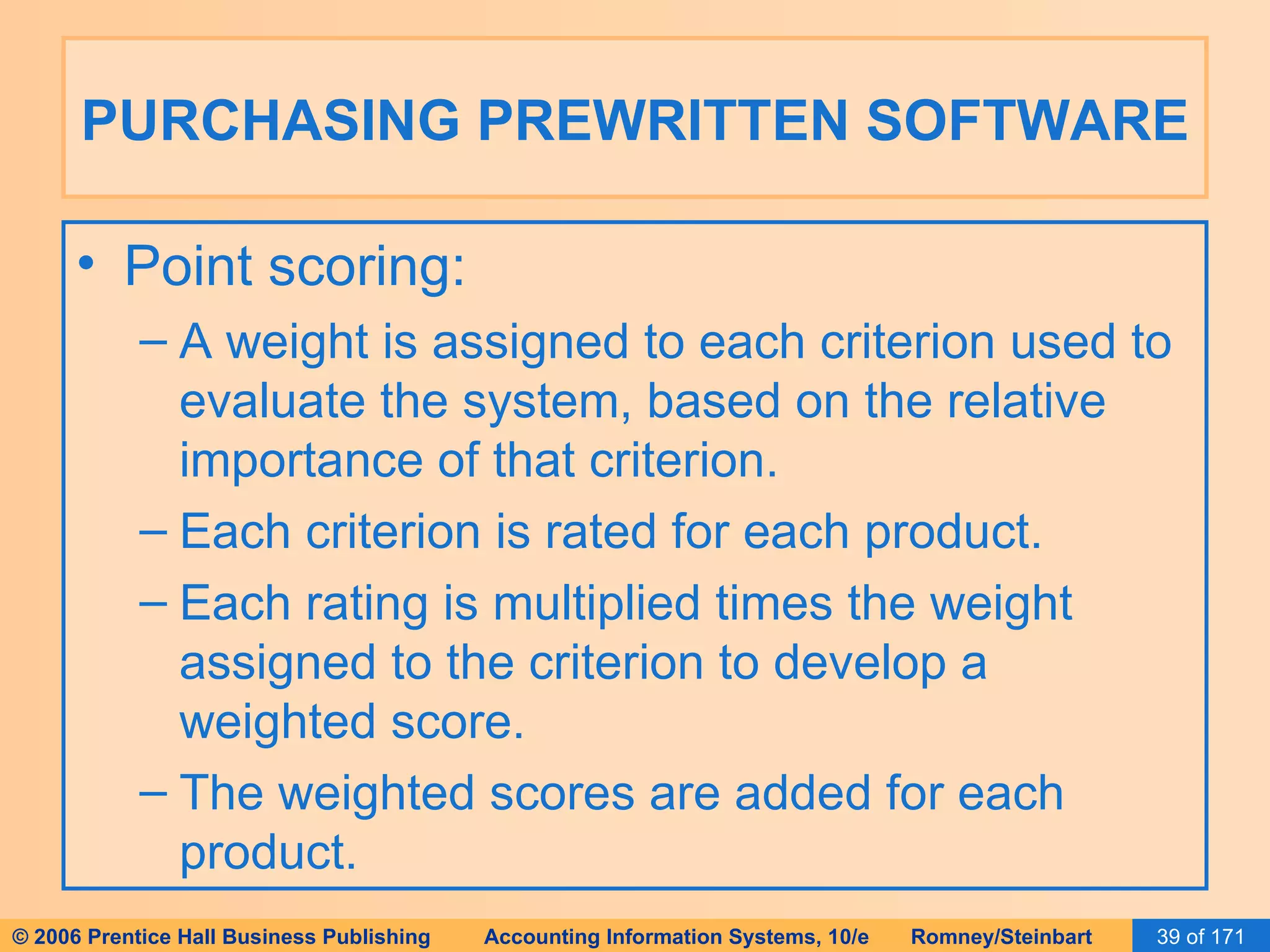 PURCHASING PREWRITTEN SOFTWARE Point scoring: A weight is assigned to each criterion used to evaluate the system, based on the relative importance of that criterion. Each criterion is rated for each product. Each rating is multiplied times the weight assigned to the criterion to develop a weighted score. The weighted scores are added for each product. 
