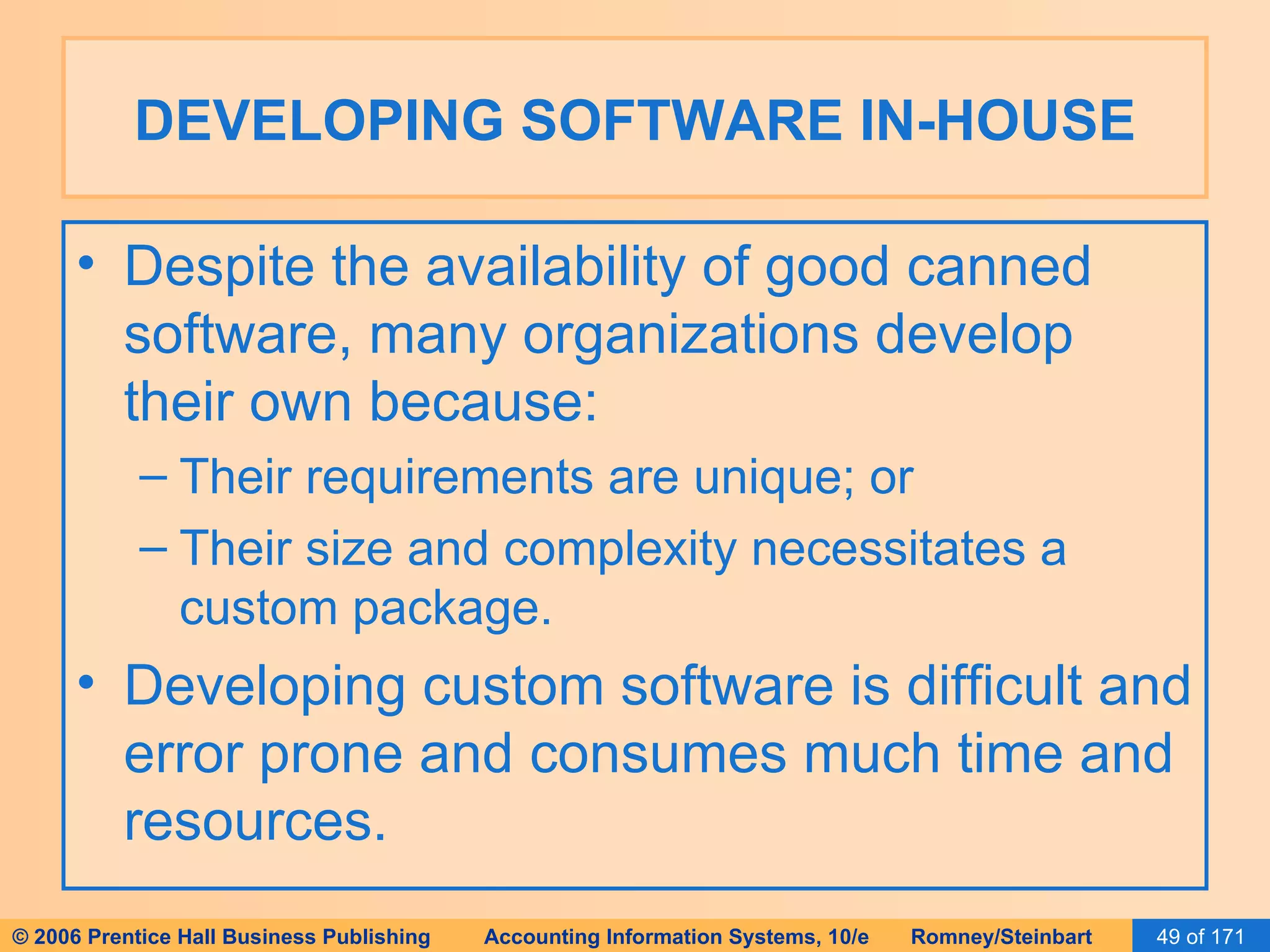 DEVELOPING SOFTWARE IN-HOUSE Despite the availability of good canned software, many organizations develop their own because: Their requirements are unique; or Their size and complexity necessitates a custom package. Developing custom software is difficult and error prone and consumes much time and resources. 
