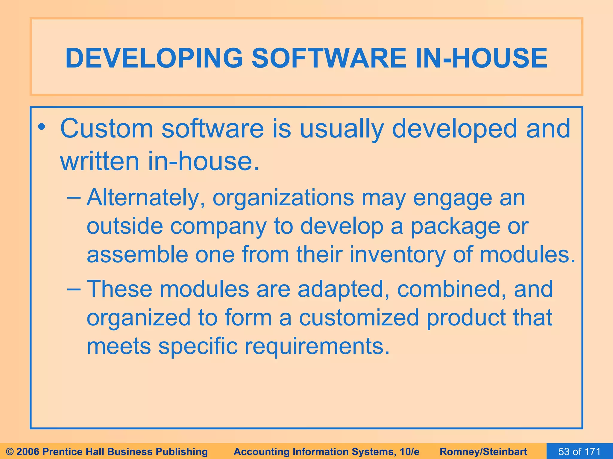 DEVELOPING SOFTWARE IN-HOUSE Custom software is usually developed and written in-house. Alternately, organizations may engage an outside company to develop a package or assemble one from their inventory of modules. These modules are adapted, combined, and organized to form a customized product that meets specific requirements. 
