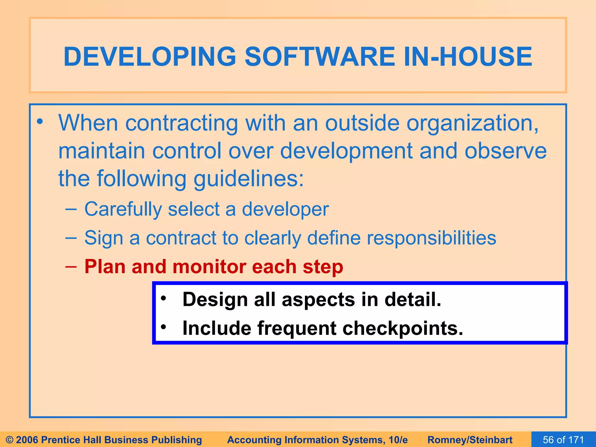 DEVELOPING SOFTWARE IN-HOUSE When contracting with an outside organization, maintain control over development and observe the following guidelines: Carefully select a developer Sign a contract to clearly define responsibilities Plan and monitor each step Design all aspects in detail. Include frequent checkpoints. 