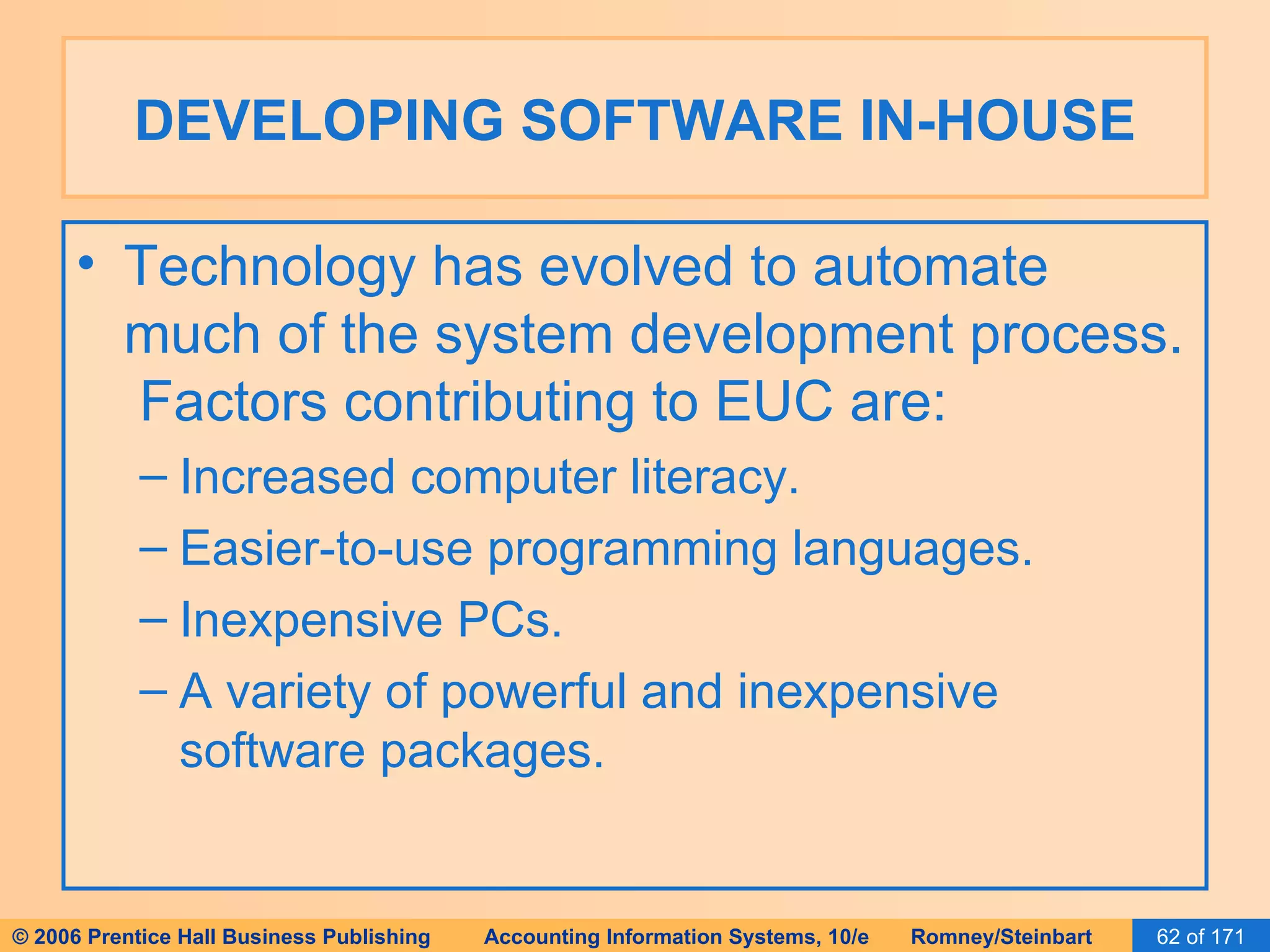 DEVELOPING SOFTWARE IN-HOUSE Technology has evolved to automate much of the system development process.  Factors contributing to EUC are: Increased computer literacy. Easier-to-use programming languages. Inexpensive PCs. A variety of powerful and inexpensive software packages. 