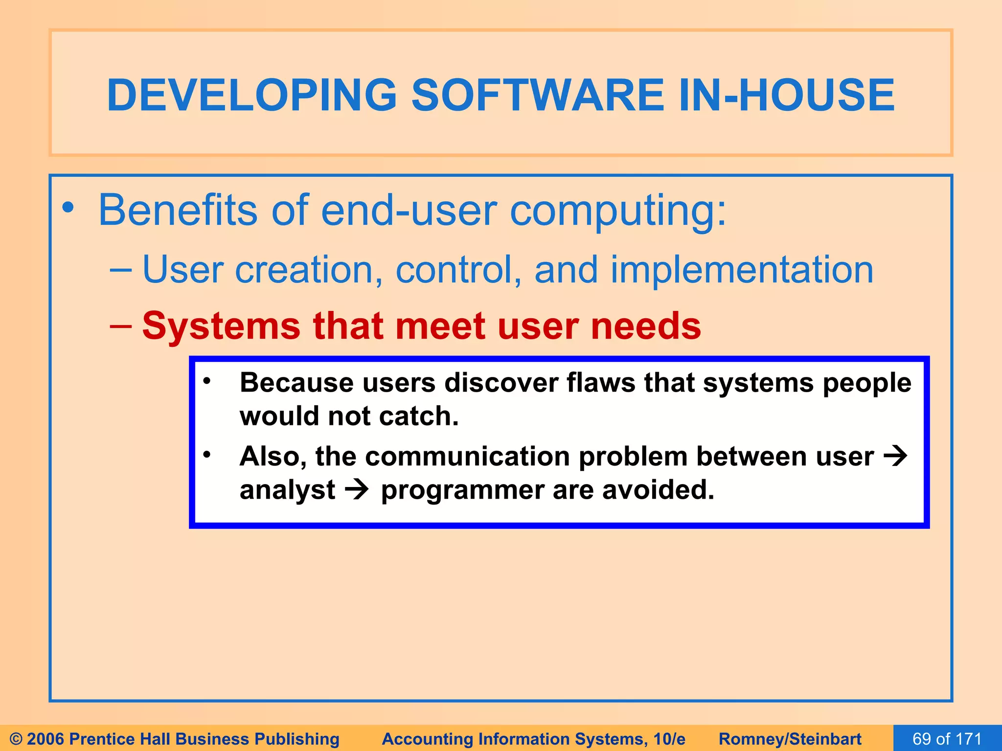 DEVELOPING SOFTWARE IN-HOUSE Benefits of end-user computing: User creation, control, and implementation Systems that meet user needs Because users discover flaws that systems people would not catch. Also, the communication problem between user    analyst    programmer are avoided. 