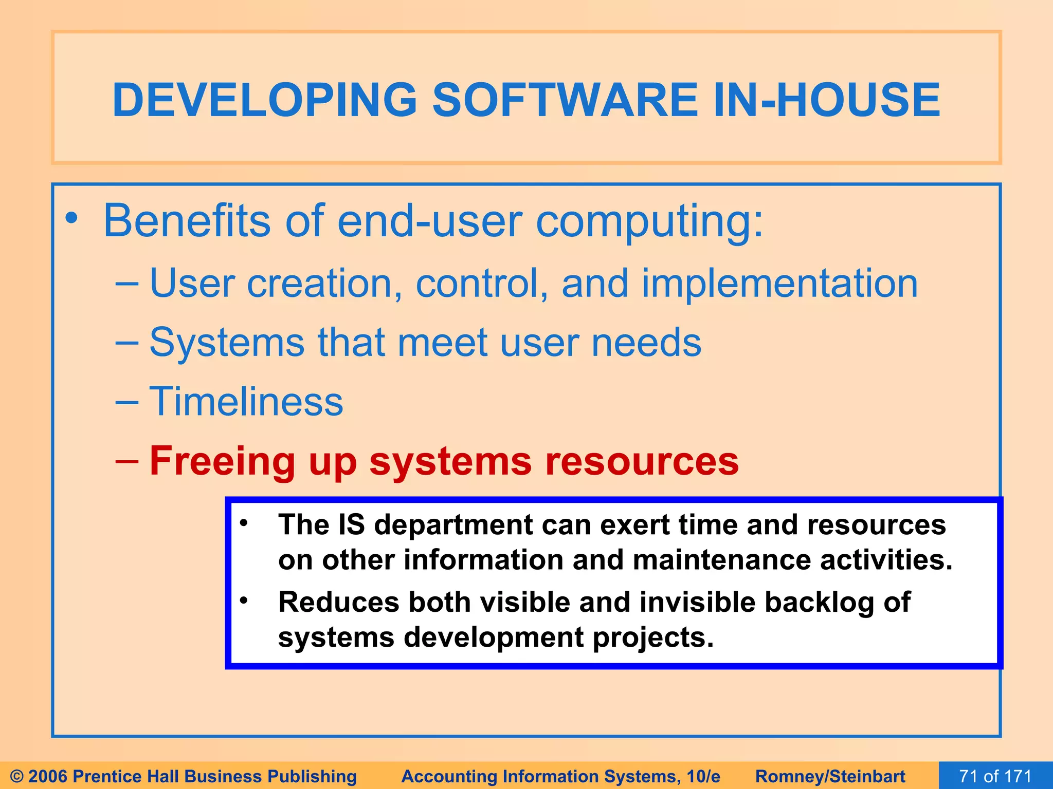 DEVELOPING SOFTWARE IN-HOUSE Benefits of end-user computing: User creation, control, and implementation Systems that meet user needs Timeliness Freeing up systems resources The IS department can exert time and resources on other information and maintenance activities. Reduces both visible and invisible backlog of systems development projects. 