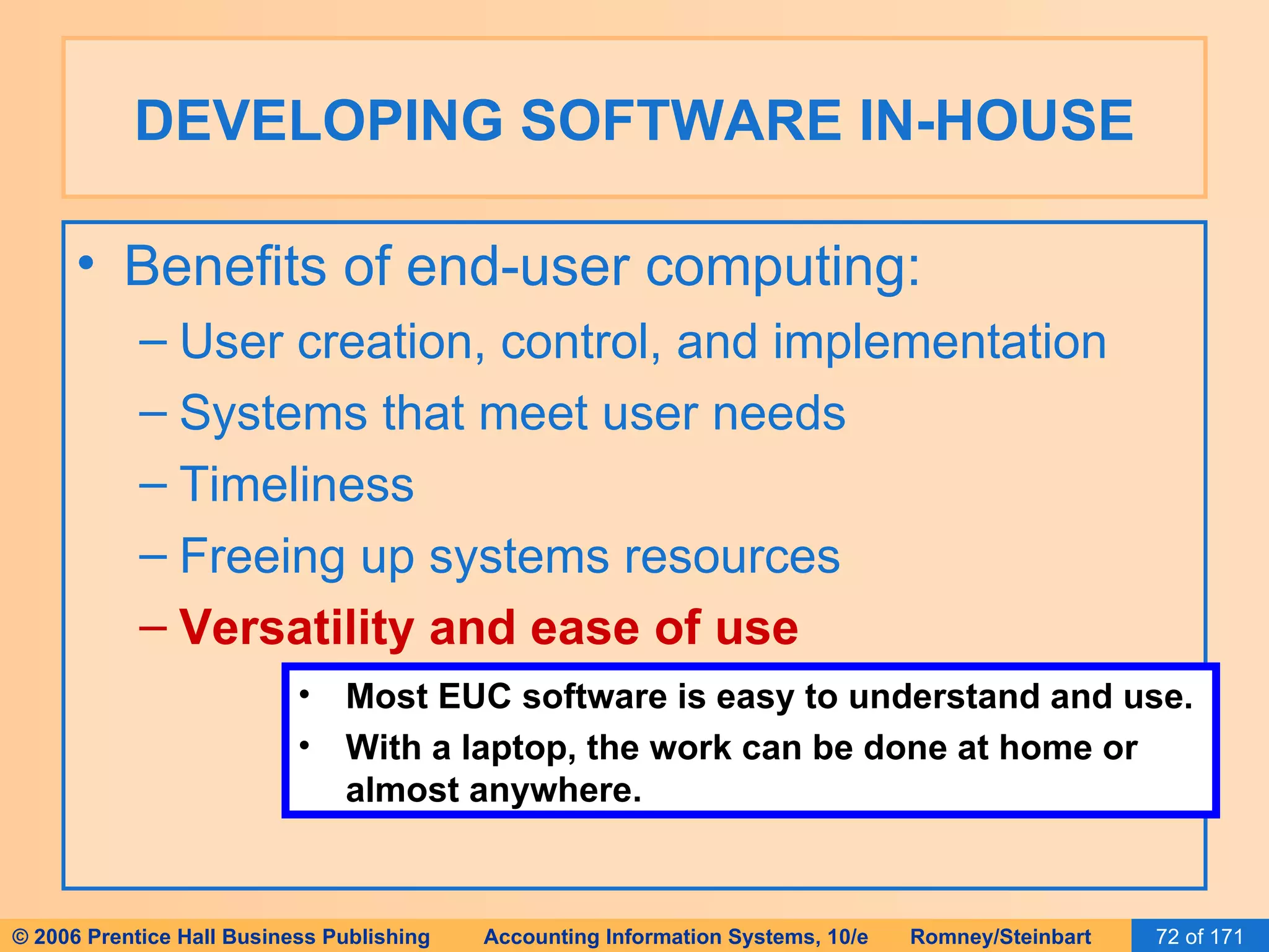 DEVELOPING SOFTWARE IN-HOUSE Benefits of end-user computing: User creation, control, and implementation Systems that meet user needs Timeliness Freeing up systems resources Versatility and ease of use Most EUC software is easy to understand and use. With a laptop, the work can be done at home or almost anywhere. 