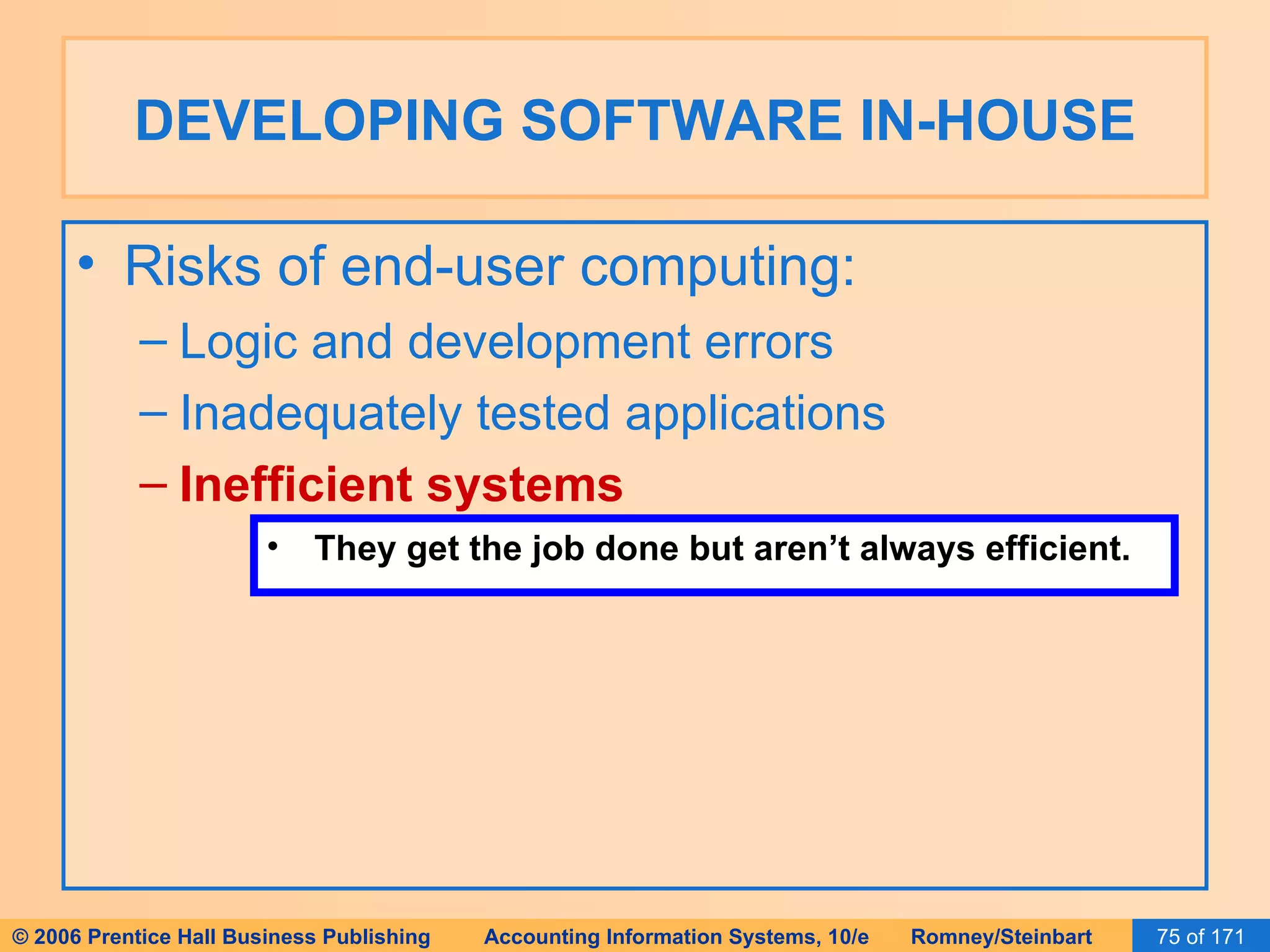 DEVELOPING SOFTWARE IN-HOUSE Risks of end-user computing: Logic and development errors Inadequately tested applications Inefficient systems They get the job done but aren’t always efficient. 