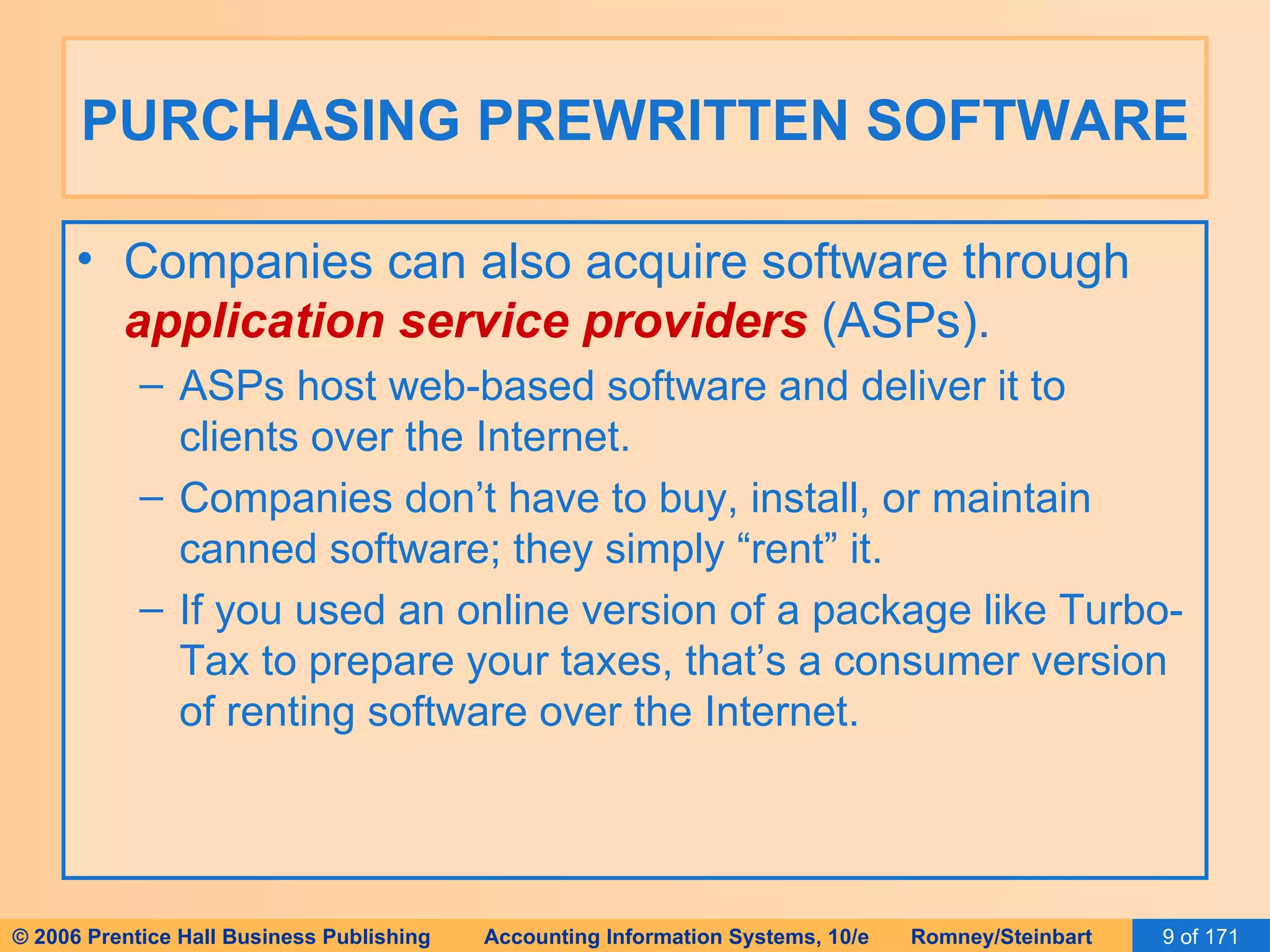 PURCHASING PREWRITTEN SOFTWARE Companies can also acquire software through  application service providers  (ASPs). ASPs host web-based software and deliver it to clients over the Internet. Companies don’t have to buy, install, or maintain canned software; they simply “rent” it. If you used an online version of a package like Turbo-Tax to prepare your taxes, that’s a consumer version of renting software over the Internet. 