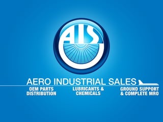 AERO INDUSTRIAL SALES
OEM PARTS
DISTRIBUTION
LUBRICANTS &
CHEMICALS
GROUND SUPPORT
& COMPLETE MRO
 