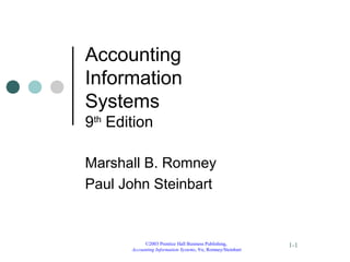 ©2003 Prentice Hall Business Publishing, 
Accounting Information Systems, 9/e, Romney/Steinbart 
1-1 
Accounting 
Information 
Systems 
9th Edition 
Marshall B. Romney 
Paul John Steinbart 
 