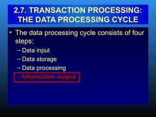 • The data processing cycle consists of four
steps:
– Data input
– Data storage
– Data processing
– Information output
Information output
2.7. TRANSACTION PROCESSING:
THE DATA PROCESSING CYCLE
 