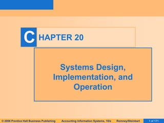 © 2006 Prentice Hall Business Publishing Accounting Information Systems, 10/e Romney/Steinbart 1 of 171
C HAPTER 20
Systems Design,
Implementation, and
Operation
 