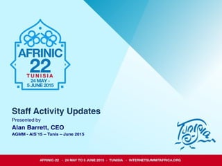 Staff Activity Updates
Presented by
Alan Barrett, CEO
AGMM - AIS’15 – Tunis – June 2015
 