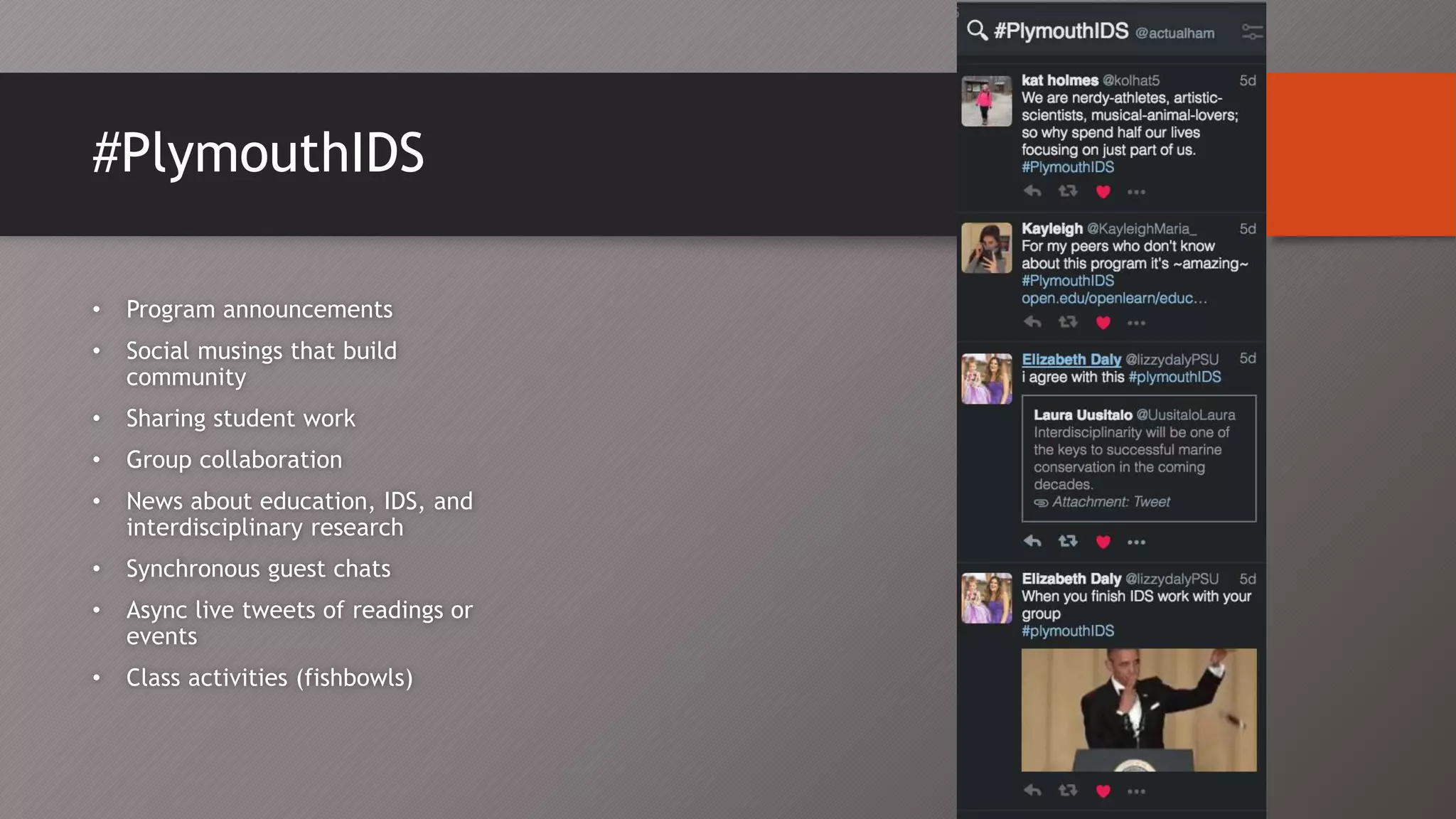 #PlymouthIDS
• Program announcements
• Social musings that build
community
• Sharing student work
• Group collaboration
• News about education, IDS, and
interdisciplinary research
• Synchronous guest chats
• Async live tweets of readings or
events
• Class activities (fishbowls)
 