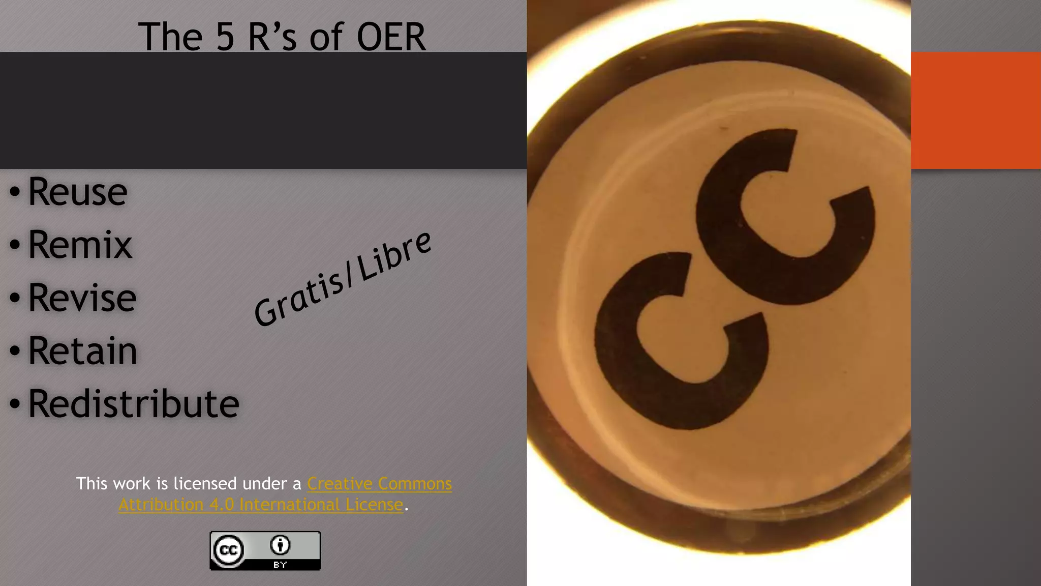 The 5 R’s of OER
•Reuse
•Remix
•Revise
•Retain
•Redistribute
This work is licensed under a Creative Commons
Attribution 4.0 International License.
 