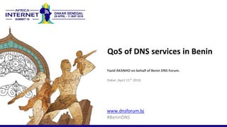 QoS of DNS services in Benin
Yazid AKANHO on behalf of Benin DNS Forum.
Dakar, April 11th 2018.
www.dnsforum.bj
#BeninDNS
 