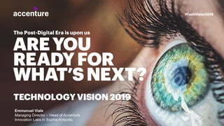 #TechVision2019
The Post-Digital Era is upon us
AREYOU
READYFOR
WHAT’SNEXT?
TECHNOLOGY VISION 2019
Emmanuel Viale
Managing Director – Head of Accenture
Innovation Labs in Sophia Antipolis
 