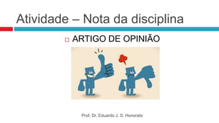 Atividade – Nota da disciplina
 ARTIGO DE OPINIÃO
Prof. Dr. Eduardo J. S. Honorato
 