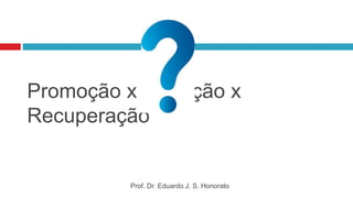 Promoção x Proteção x
Recuperação
Prof. Dr. Eduardo J. S. Honorato
 