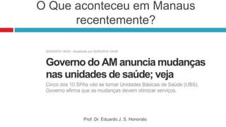 O Que aconteceu em Manaus
recentemente?
Prof. Dr. Eduardo J. S. Honorato
 