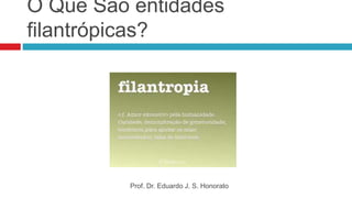 O Que São entidades
filantrópicas?
Prof. Dr. Eduardo J. S. Honorato
 