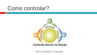 Como controlar?
Prof. Dr. Eduardo J. S. Honorato
 