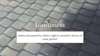 Instrument
‘written document by which a right is created in favour of
some person’
 