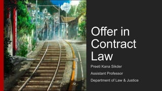 Offer in
Contract
Law
Preeti Kana Sikder
Assistant Professor
Department of Law & Justice
 