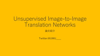 Unsupervised Image-to-Image
Translation Networks
論文紹介
Twitter:@UMU____
 