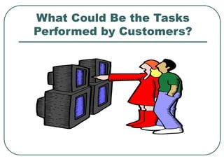 What Could Be the Tasks
Performed by Customers?
 