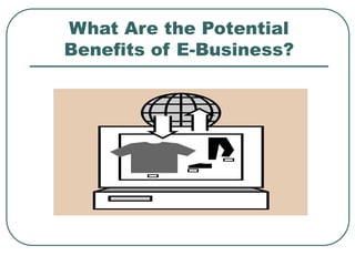 What Are the Potential
Benefits of E-Business?
 