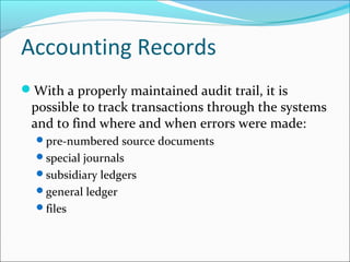 Accounting Records
With a properly maintained audit trail, it is
possible to track transactions through the systems
and to find where and when errors were made:
pre-numbered source documents
special journals
subsidiary ledgers
general ledger
files
 