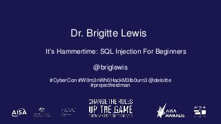 Dr. Brigitte Lewis
It’s Hammertime: SQL Injection For Beginners
@briglewis
#CyberCon #W0m3nWh0HackM3lb0urn3 @deloitte
#projectfreidman
 
