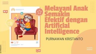 SLIDESMANIA.COM
Melayani Anak
Semakin
Efektif dengan
Artificial
Intelligence
PURNAWAN KRISTANTO
 