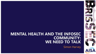 CLICK TO EDIT MASTER TITLE
STYLE
Click To Edit Subtitle Style
MENTAL HEALTH AND THE INFOSEC
COMMUNITY:
WE NEED TO TALK
Simon Harvey
 
