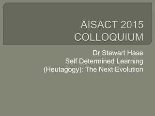 Dr Stewart Hase
Self Determined Learning
(Heutagogy): The Next Evolution
 