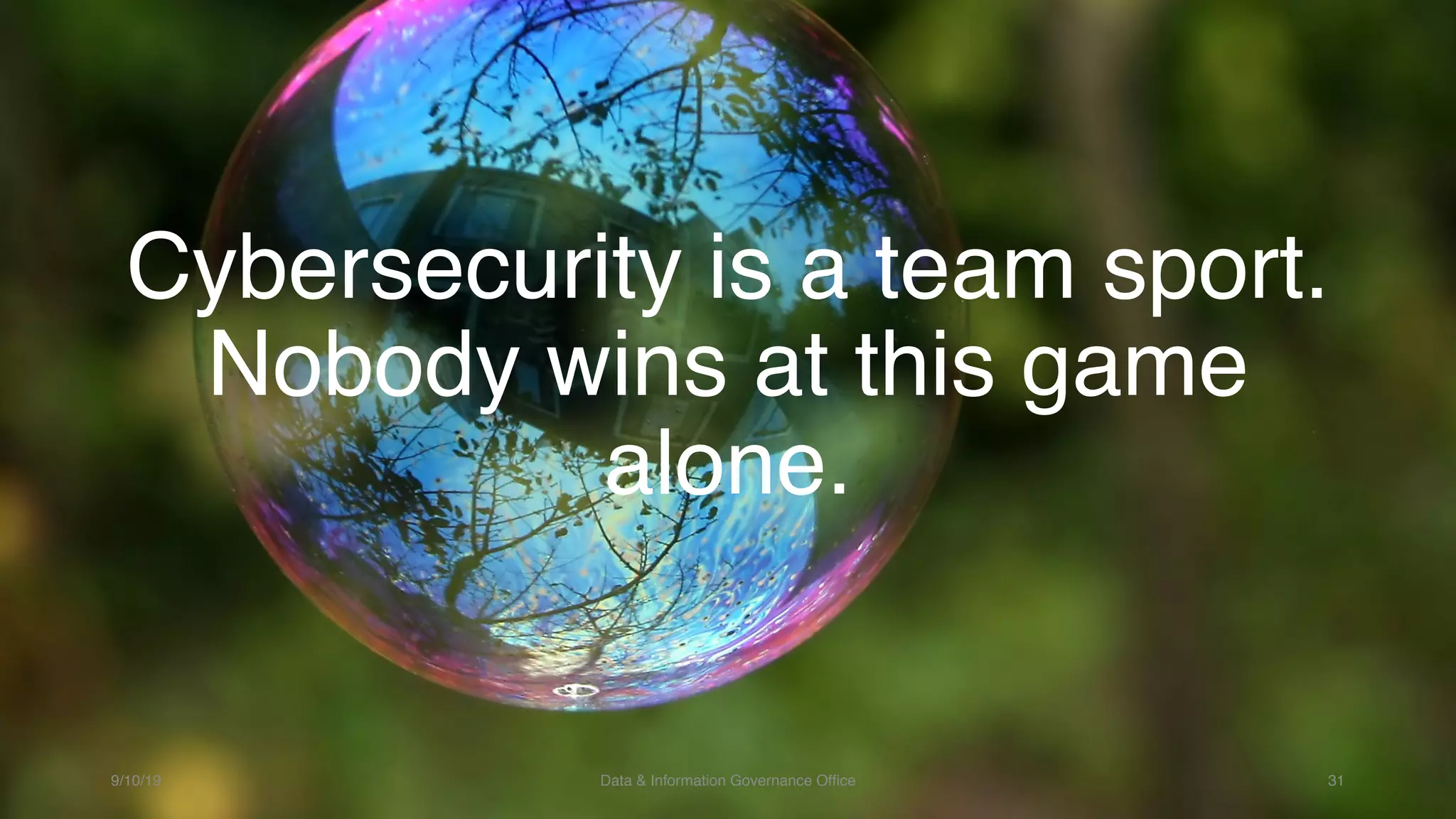 Cybersecurity is a team sport.
Nobody wins at this game
alone.
9/10/19 Data & Information Governance Office 31
 