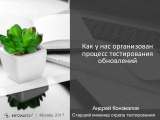 Как у нас организован
процесс тестирования
обновлений
| Москва, 2017
Андрей Коновалов
Старший инженер отдела тестирования
 