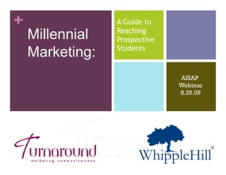 +                A Guide to
    Millennial   Reaching
                 Prospective
    Marketing:   Students



                               AISAP
                               Webinar
                               8.26.09
 