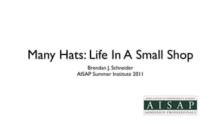 Many Hats: Life In A Small Shop
             Brendan J. Schneider
         AISAP Summer Institute 2011
 