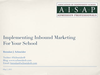 Implementing Inbound Marketing
For Your School
Brendan J. Schneider

Twitter: @SchneiderB
Blog: www.schneiderb.com
Email: brendan@schneiderb.com

May 2, 2012
 