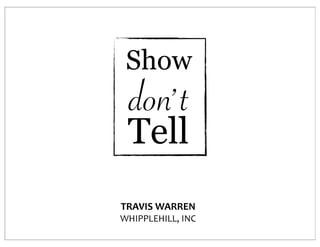 Show
  don’ t
 Tell
TRAVIS	
  WARREN
WHIPPLEHILL,	
  INC
 