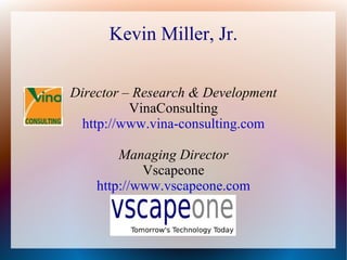 Kevin Miller, Jr. Director – Research & Development VinaConsulting http://www.vina-consulting.com Managing Director Vscapeone http://www.vscapeone.com 