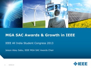 10/5/131
MGA SAC Awards & Growth in IEEE
IEEE All India Student Congress 2013
Jaison Abey Sabu, IEEE MGA SAC Awards Chair
 