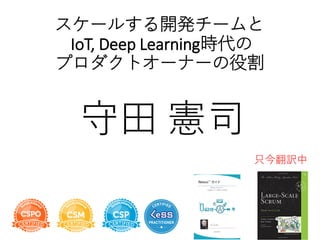 スケールする開発チームと
IoT, Deep Learning時代の
プロダクトオーナーの役割
守田 憲司
只今翻訳中
 