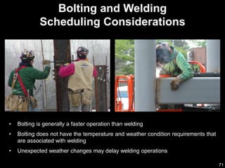 71
• Bolting is generally a faster operation than welding
• Bolting does not have the temperature and weather condition requirements that
are associated with welding
• Unexpected weather changes may delay welding operations
Bolting and Welding
Scheduling Considerations
 